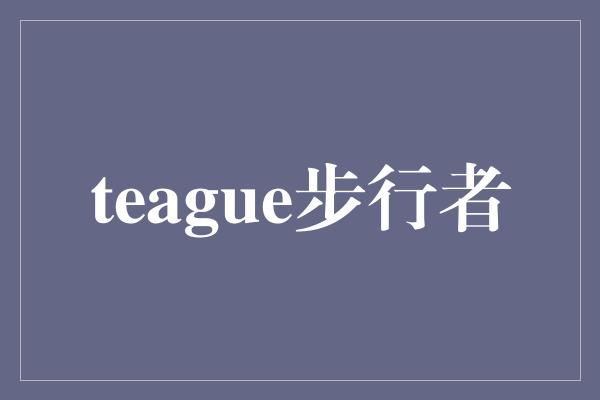 teague步行者