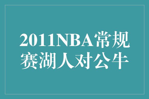 公牛队！经典对决再现！回顾2011年NBA常规赛湖人对公牛之战