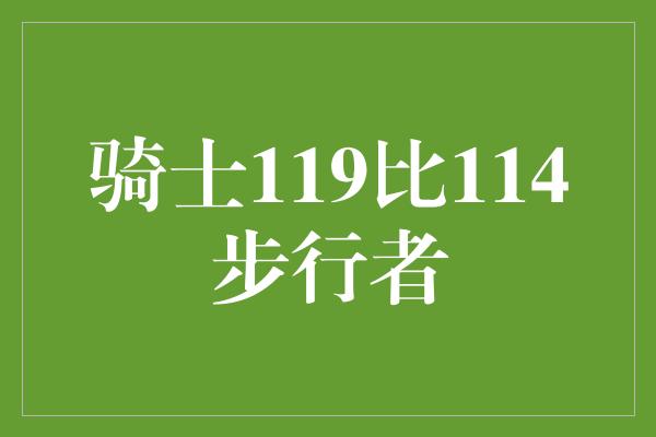 宝贵！骑士119比114步行者，传奇般的比赛燃烧了整个球场！