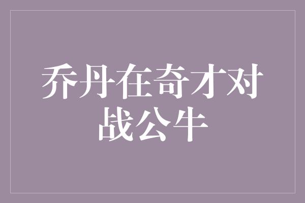 乔丹在奇才对战公牛