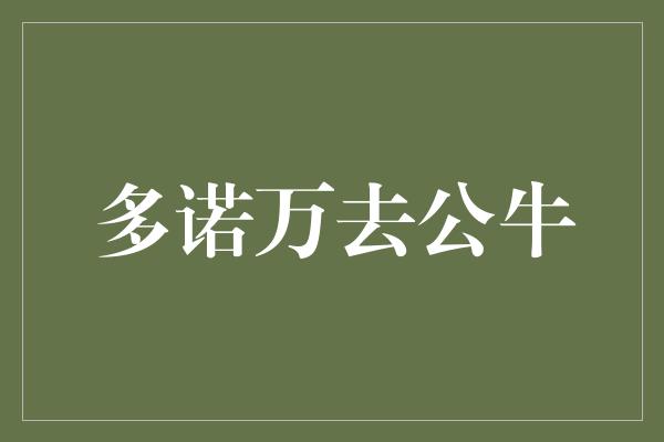 公牛队！多诺万去公牛，携手重塑辉煌