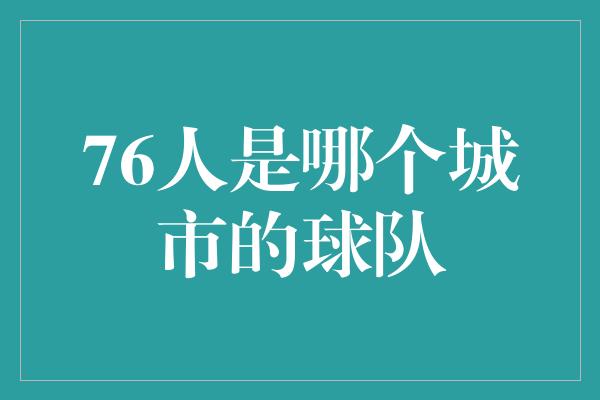 自豪！费城之骄傲，76人为何引领全球关注？