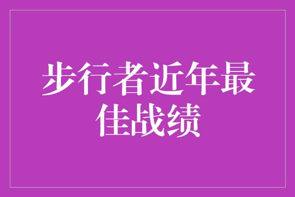 告诉我们！步行者崛起！近年最佳战绩成就耀眼