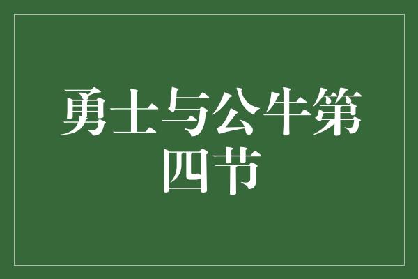 公牛队！无畏之战，勇士与公牛第四节的激烈对决