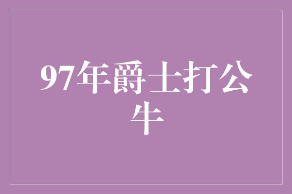 97年爵士打公牛