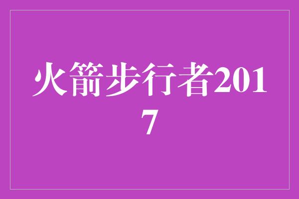 默契！热血对决！火箭步行者2017交锋