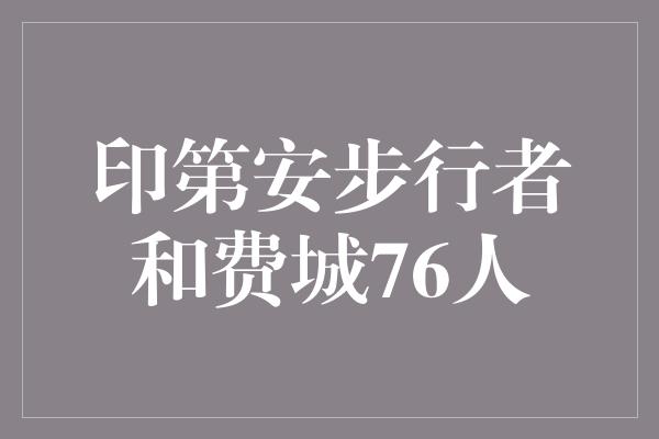 费城！穿越篮球历史的辉煌对决 印第安步行者与费城76人