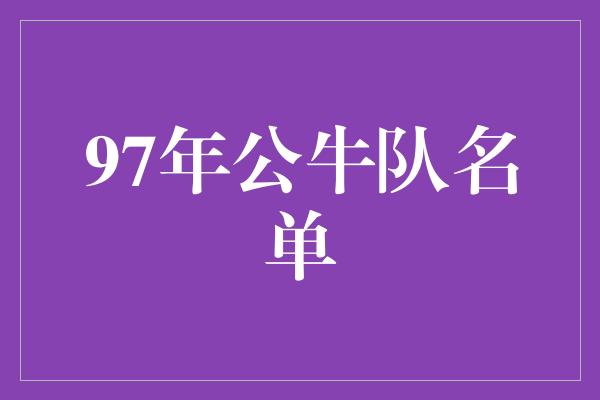 公牛队！回顾经典，探寻辉煌——1997年公牛队名单回顾