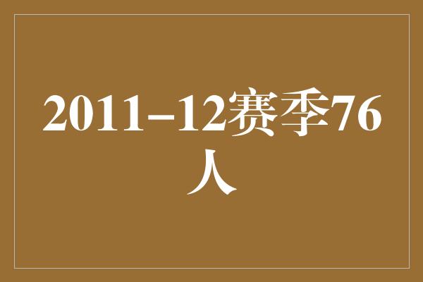 威胁！2011-12赛季76人 重塑荣耀，展现团队力量