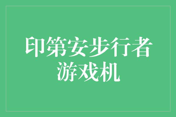 印第安！重返游戏世界，印第安步行者游戏机引领新潮流