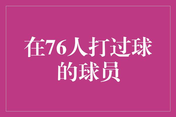 在76人打过球的球员