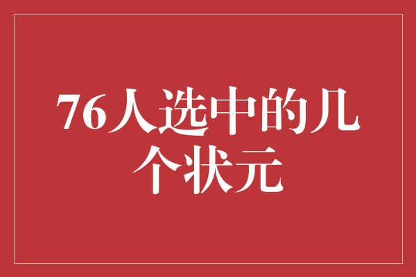 潜力！揭秘76人选中的几个状元，他们的未来可期！