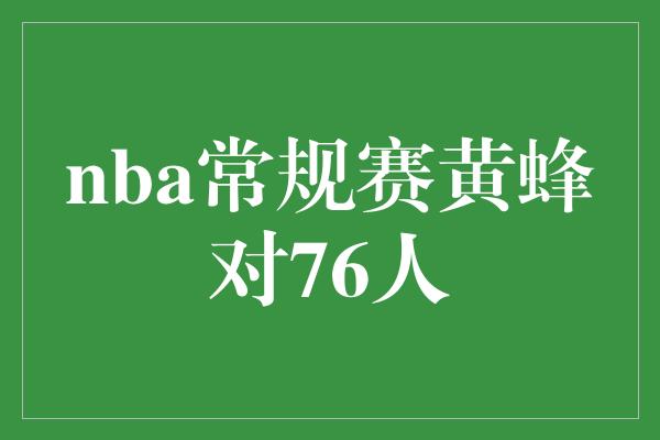 nba常规赛黄蜂对76人