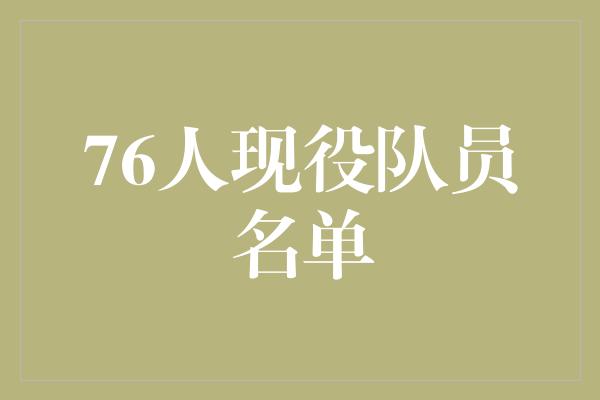 组织能力！聚焦76人现役队员名单 挑战与机遇并存