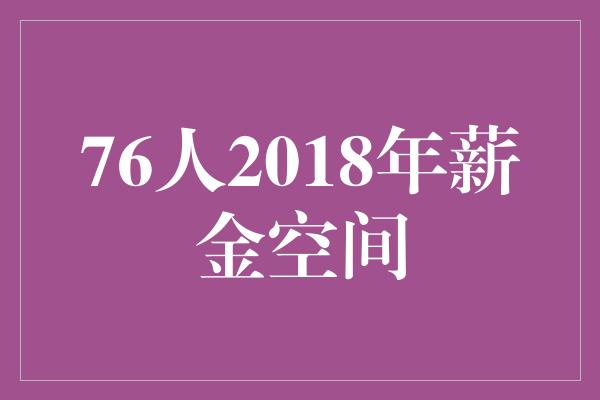 潜力！76人2018年薪金空间 打造超级豪华阵容的窗口期