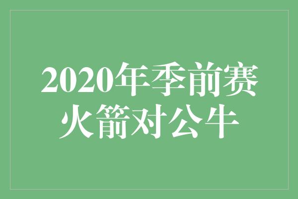 2020年季前赛火箭对公牛