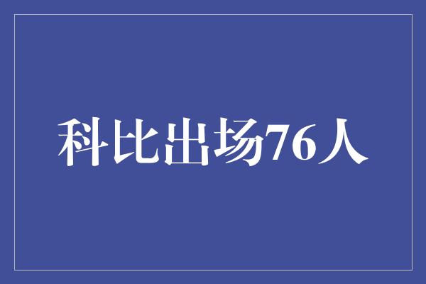 贡献！科比出场76人，重拾荣耀的篮球传奇