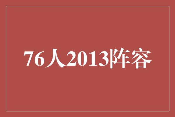 潜力！重温辉煌时刻——回顾76人2013年阵容