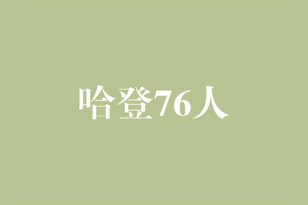 增强！哈登加盟76人，引领新篇章