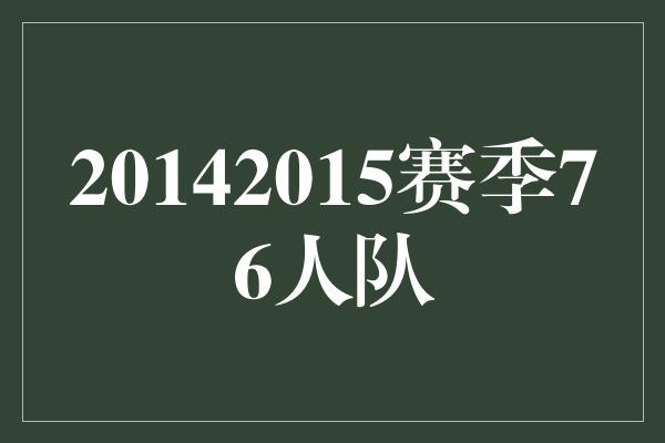 宝贵！砥砺前行，2014-2015赛季的76人队展现勇敢拼搏的精神