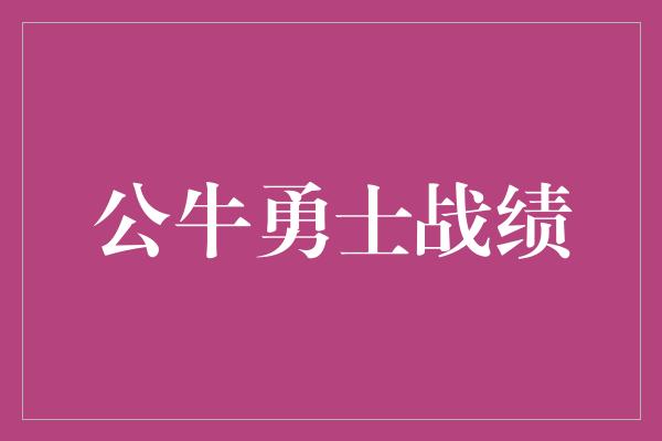 公牛队！公牛勇士战绩 经典对决的辉煌篇章