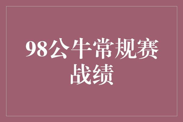 公牛队！重回辉煌！回顾98公牛常规赛辉煌战绩