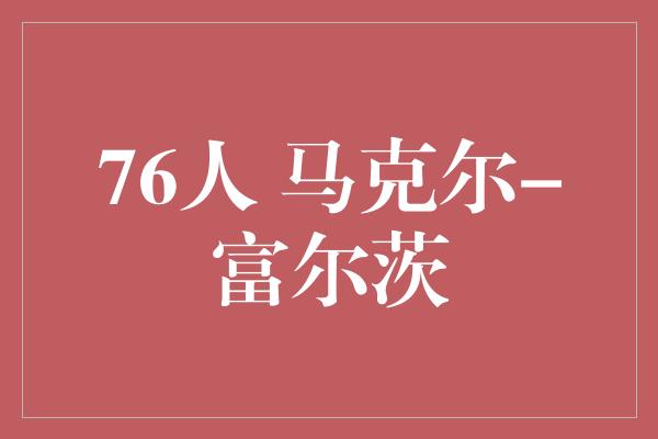 团队意识！马克尔-富尔茨 76人队的未来之星