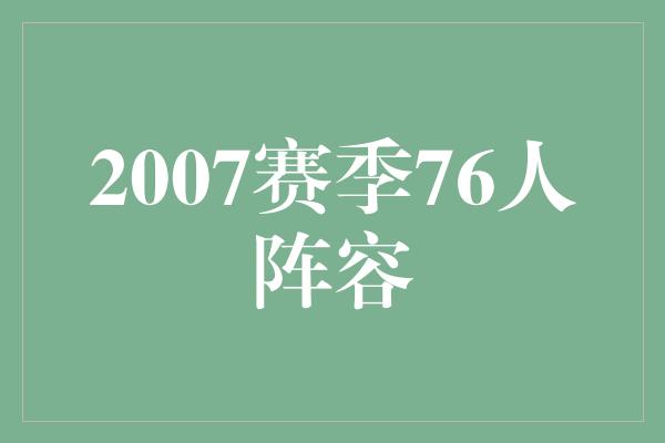 得分王！回顾2007赛季，重塑辉煌的76人阵容