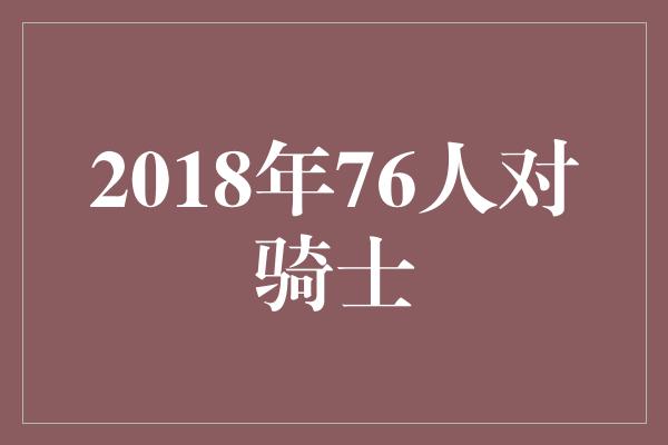 不容小觑！激烈交锋！2018年76人对骑士比赛预测