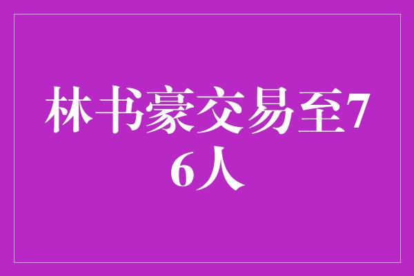 林书豪交易至76人