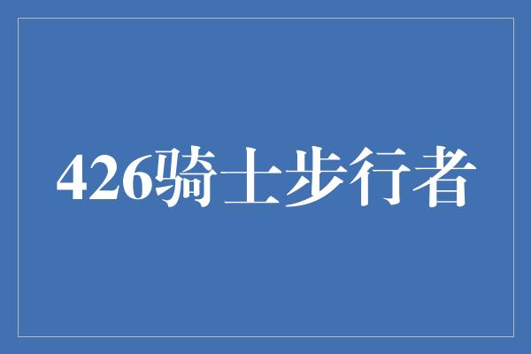 斗志！传奇对决！426骑士步行者的精彩较量