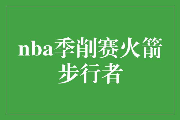 nba季削赛火箭步行者