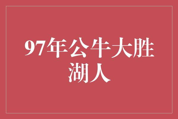 97年公牛大胜湖人