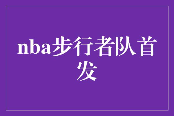 nba步行者队首发