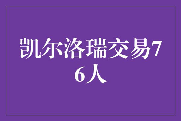 意识！凯尔洛瑞加入76人，为球队注入新的活力和希望