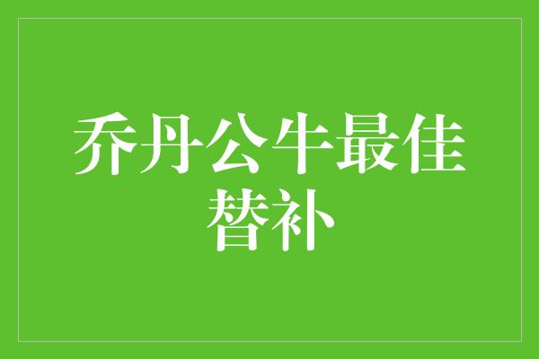 公牛队！超越替补 足以成为传奇——乔丹公牛最佳替补