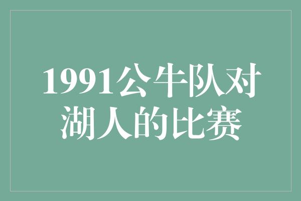 公牛队！回顾历史经典瞬间 1991公牛队对湖人的比赛