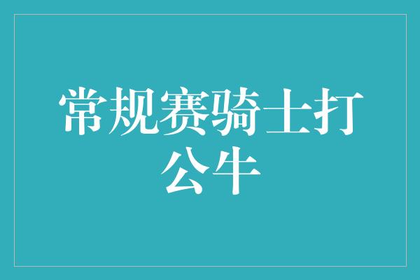 常规赛骑士打公牛