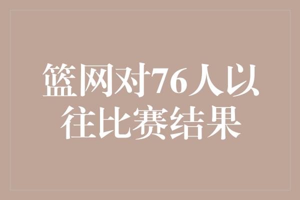 篮网对76人以往比赛结果