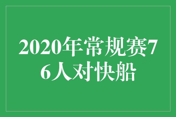 不容错过！火花四溅！2020年常规赛76人对快船，激烈对决引爆球迷热情