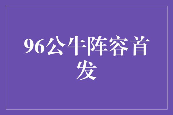 96公牛阵容首发