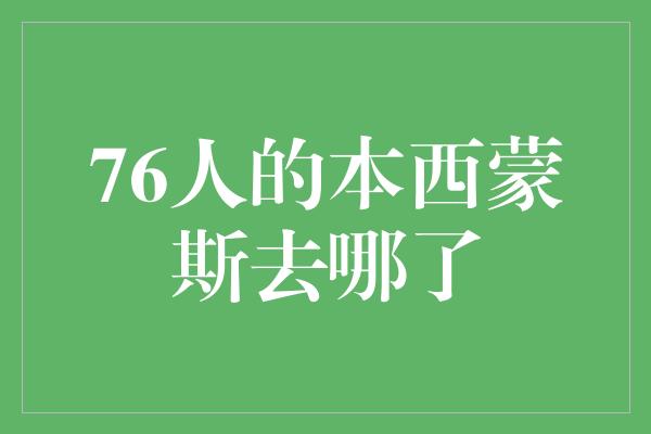 身心健康！76人的本西蒙斯去哪了