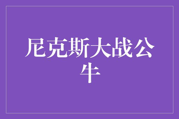 公牛队！激情对决！尼克斯大战公牛，谁能笑到最后？