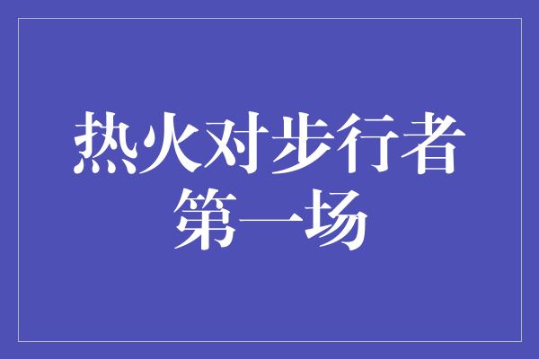 热火对步行者第一场