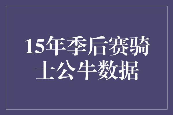 公牛队！骑士与公牛的15年季后赛对决 数据揭示胜负之争