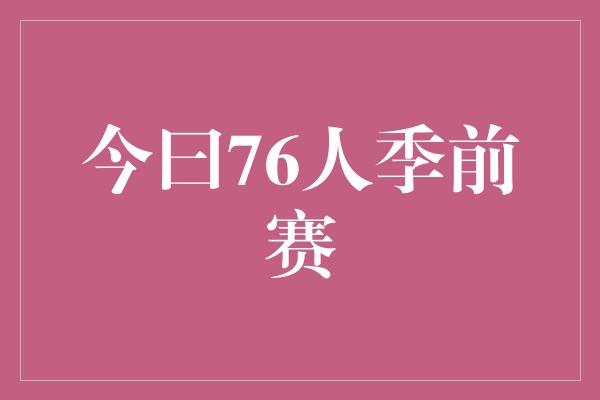 今曰76人季前赛