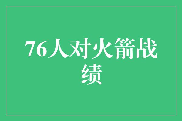 强势！火箭战绩飙升！76人面临巨大挑战