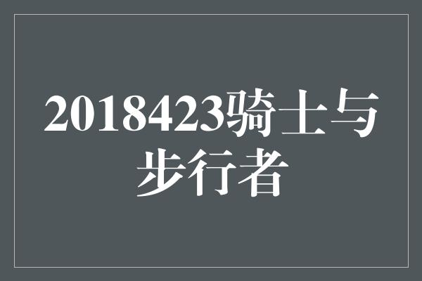 2018423骑士与步行者