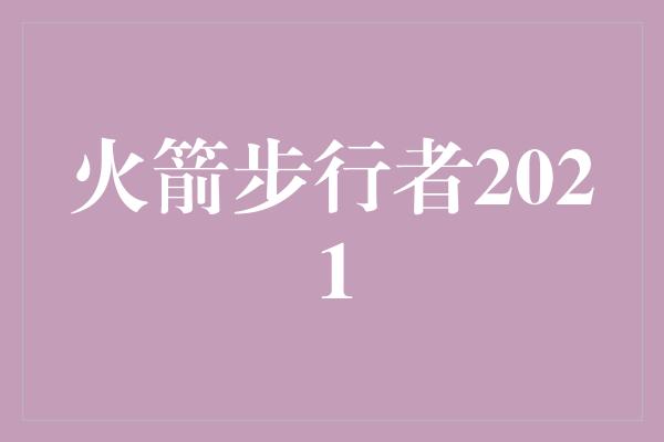 观众！火箭步行者2021 拼搏进取 超越巅峰