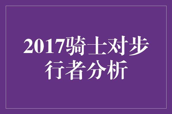 叹为观止！2017年骑士对步行者 一场精彩对决的回顾